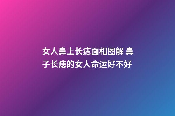 女人鼻上长痣面相图解 鼻子长痣的女人命运好不好
